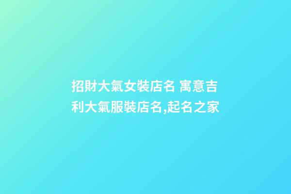 招財大氣女裝店名 寓意吉利大氣服裝店名,起名之家